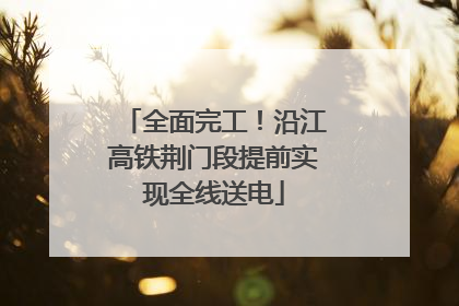 全面完工！沿江高铁荆门段提前实现全线送电