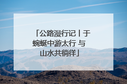 公路漫行记丨于蜿蜒中游太行 与山水共徜徉
