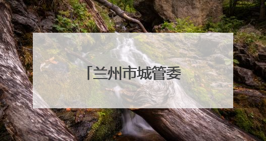 兰州市城管委组织开展垃圾专项整治工作