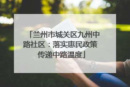 兰州市城关区九州中路社区：落实惠民政策 传递中路温度