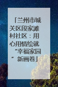 兰州市城关区段家滩村社区：用心用情绘就“幸福家园”新画卷