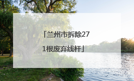 兰州市拆除271根废弃线杆