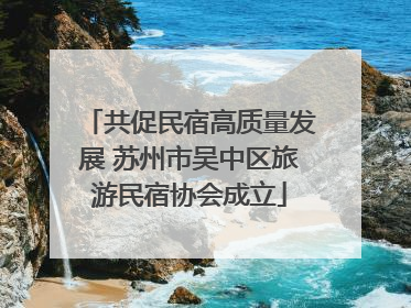 共促民宿高质量发展 苏州市吴中区旅游民宿协会成立