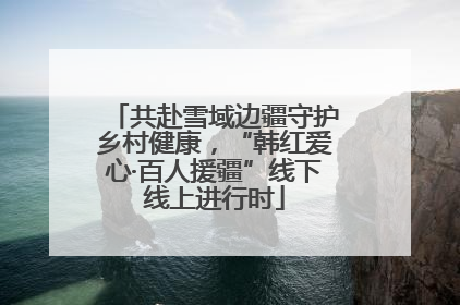 共赴雪域边疆守护乡村健康，“韩红爱心·百人援疆”线下线上进行时