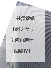 共赏锦绣山河之美，宁海再启壮阔旅程