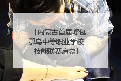 内蒙古首届呼包鄂乌中等职业学校技能联赛启幕
