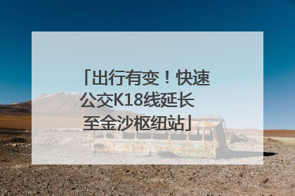 出行有变！快速公交K18线延长至金沙枢纽站