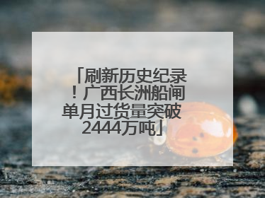 刷新历史纪录！广西长洲船闸单月过货量突破2444万吨