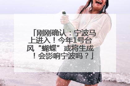 刚刚确认：宁波马上进入！今年1号台风“蝴蝶”或将生成！会影响宁波吗？