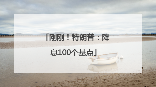 刚刚！特朗普：降息100个基点