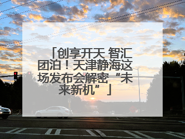 创享开天 智汇团泊！天津静海这场发布会解密“未来新机”