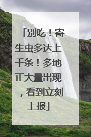 别吃！寄生虫多达上千条！多地正大量出现，看到立刻上报