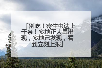 别吃！寄生虫达上千条！多地正大量出现，多地已发现，看到立刻上报