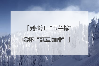 到张江“玉兰镓”喝杯“冠军咖啡”
