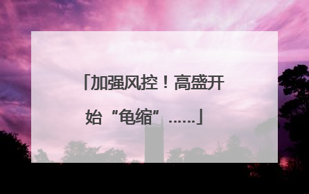 加强风控！高盛开始“龟缩”……