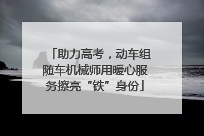 助力高考，动车组随车机械师用暖心服务擦亮“铁”身份