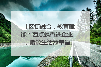 区街融合，教育赋能：西点飘香进企业，赋能生活添幸福