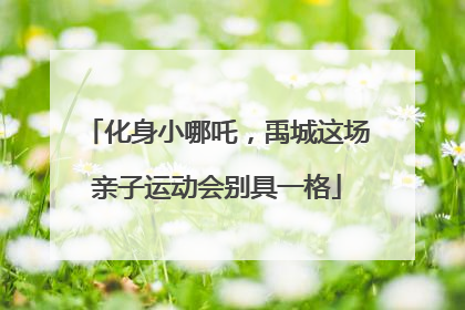 化身小哪吒，禹城这场亲子运动会别具一格