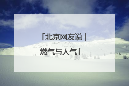 北京网友说｜燃气与人气