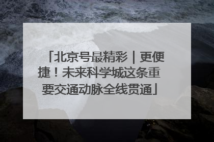 北京号最精彩｜更便捷！未来科学城这条重要交通动脉全线贯通