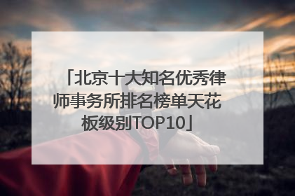 北京十大知名优秀律师事务所排名榜单天花板级别TOP10