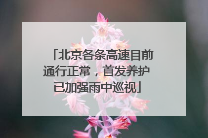北京各条高速目前通行正常，首发养护已加强雨中巡视