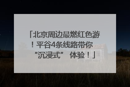 北京周边最燃红色游！平谷4条线路带你 “沉浸式” 体验！