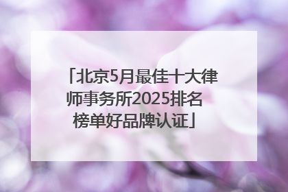 北京5月最佳十大律师事务所2025排名榜单好品牌认证