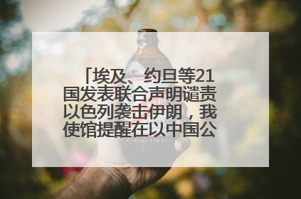 埃及、约旦等21国发表联合声明谴责以色列袭击伊朗，我使馆提醒在以中国公民尽快陆路离境