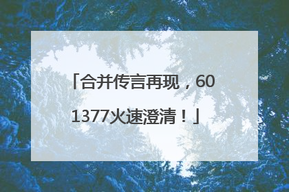 合并传言再现，601377火速澄清！