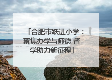 合肥市跃进小学：聚焦办学与师德 督学助力新征程