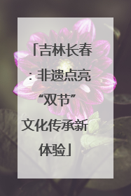 吉林长春：非遗点亮“双节” 文化传承新体验
