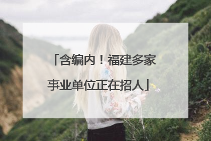 含编内！福建多家事业单位正在招人