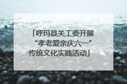 呼玛县关工委开展“孝老爱亲庆六一”传统文化实践活动