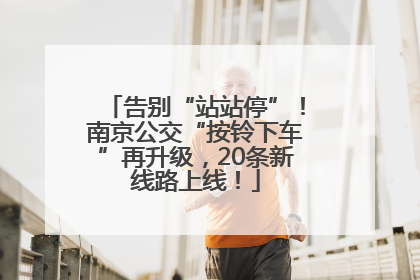 告别“站站停”！南京公交“按铃下车”再升级，20条新线路上线！