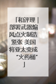 和评理｜部署武器煽风点火制造紧张 美国将亚太变成“火药桶”