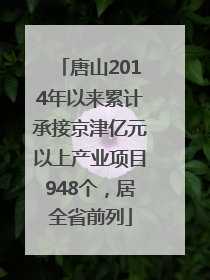 唐山2014年以来累计承接京津亿元以上产业项目948个，居全省前列