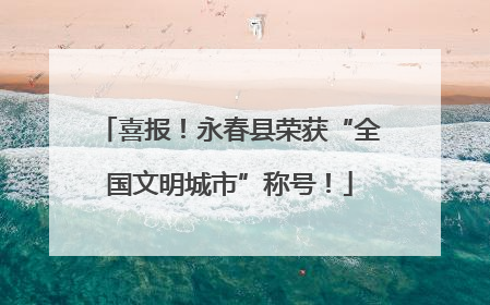 喜报！永春县荣获“全国文明城市”称号！