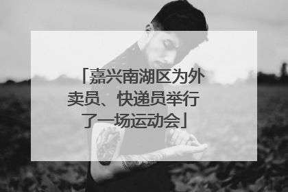 嘉兴南湖区为外卖员、快递员举行了一场运动会