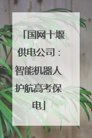 国网十堰供电公司：智能机器人护航高考保电