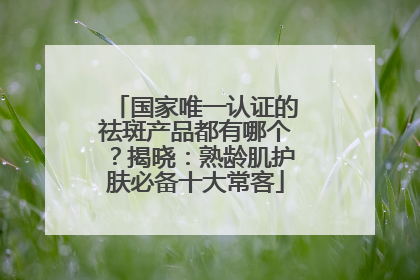 国家唯一认证的祛斑产品都有哪个？揭晓：熟龄肌护肤必备十大常客