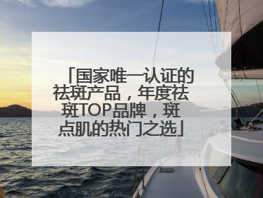 国家唯一认证的祛斑产品，年度祛斑TOP品牌，斑点肌的热门之选