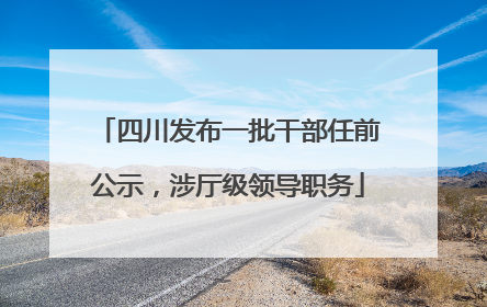 四川发布一批干部任前公示，涉厅级领导职务