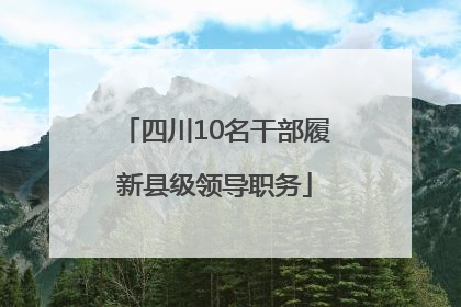 四川10名干部履新县级领导职务