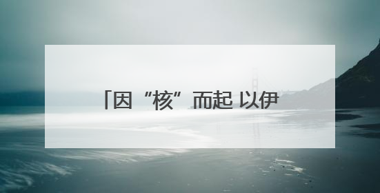 因“核”而起 以伊冲突或引发中东危局