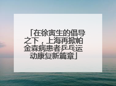 在徐寅生的倡导之下，上海再掀帕金森病患者乒乓运动康复新篇章