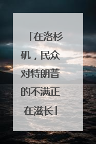 在洛杉矶，民众对特朗普的不满正在滋长