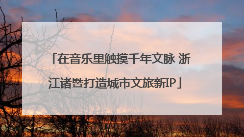 在音乐里触摸千年文脉 浙江诸暨打造城市文旅新IP