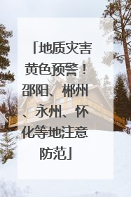 地质灾害黄色预警！邵阳、郴州、永州、怀化等地注意防范