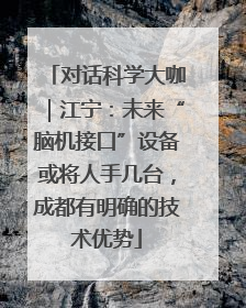 对话科学大咖｜江宁：未来“脑机接口”设备或将人手几台，成都有明确的技术优势